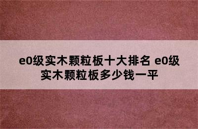 e0级实木颗粒板十大排名 e0级实木颗粒板多少钱一平